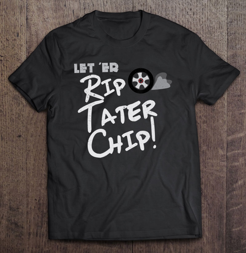 Let 'Er Rip Tater Chip! Funny Burnout Car Shirt