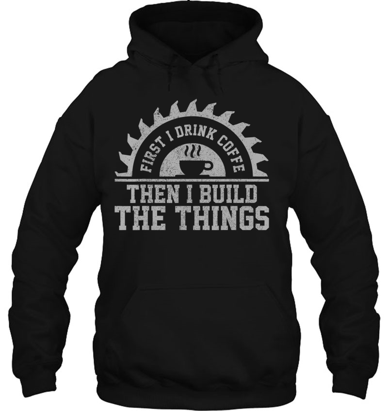 Mens First I Drink The Coffee Then I Build The Things Carpenter Mugs