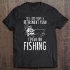 Mens Yes I Have A Retirement Plan I Plan On Fishing - Gift Tee