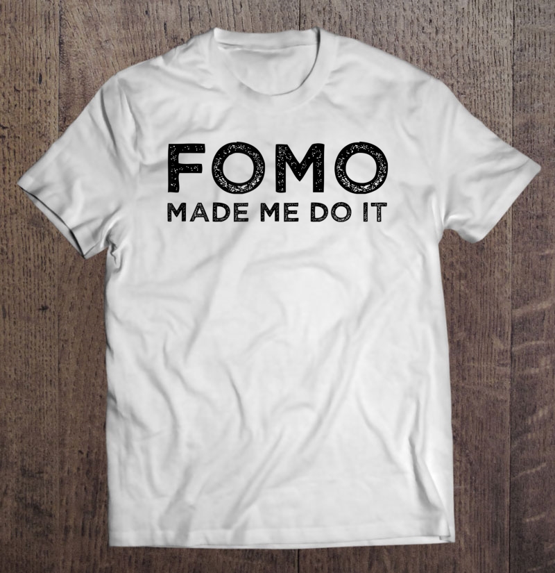 Fomo Made Me Do It Fear Of Missing Out Meme Funny Gift Shirt