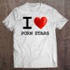 I Love Porn Stars Heart Gift Funny Present Tee