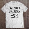 I'm Not Retired I'm A Professional Pepe Tee