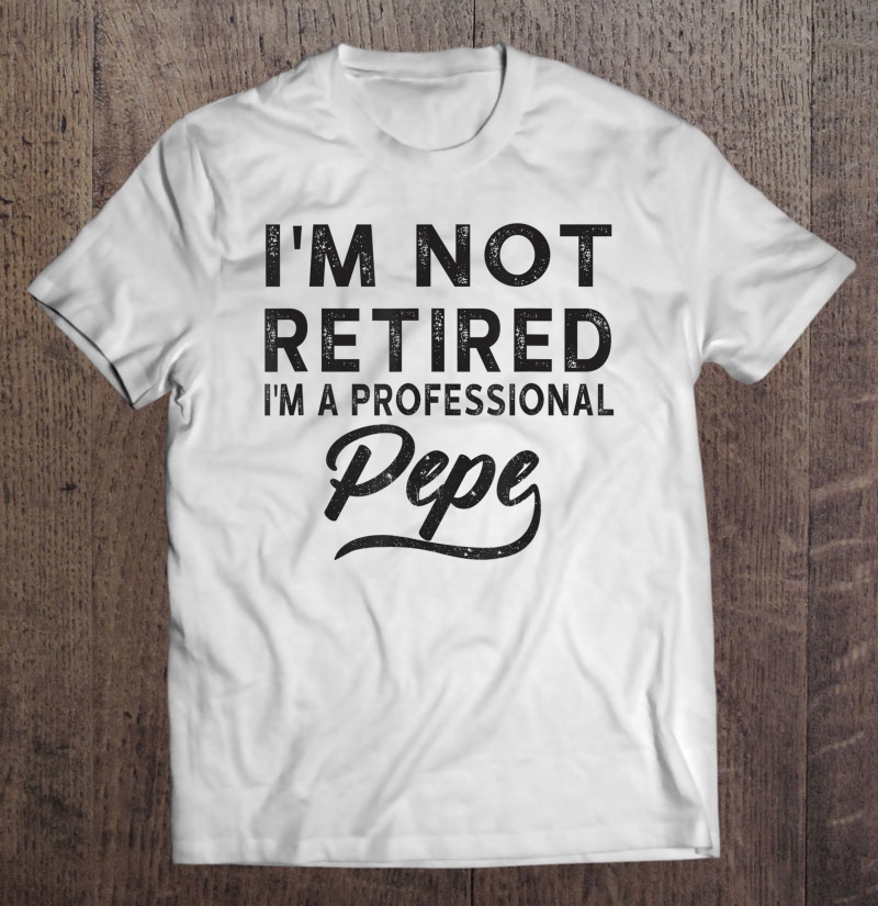 I'm Not Retired I'm A Professional Pepe Shirt