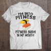 Im Into Fitness Sushi In My Mouth Shirt - Funny Gym Tshirt Tee