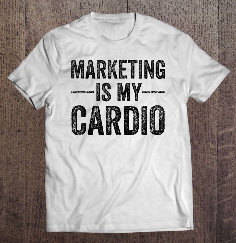 Marketing Is My Cardio Marketer Funny Shirt