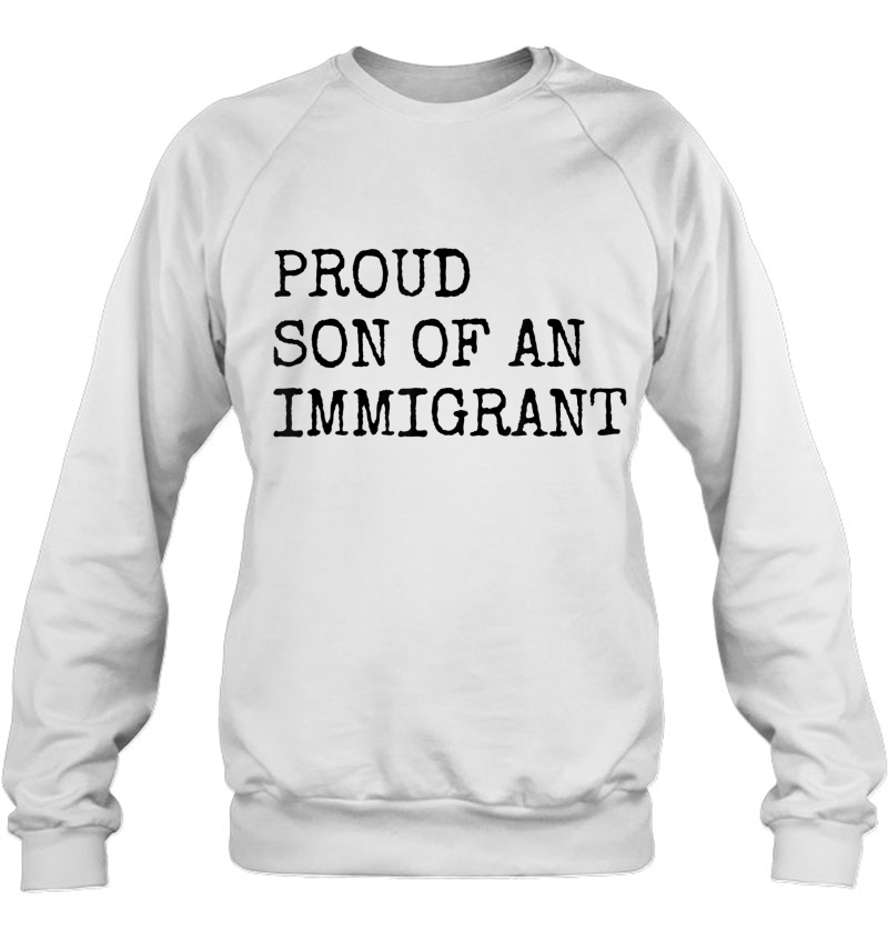 Mens Proud Son Of An Immigrant - Pro Immigration Message Sweatshirt