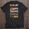 Back Off I Have A Crazy Trucker Husband And I Am Not Afraid To Use Him Tee