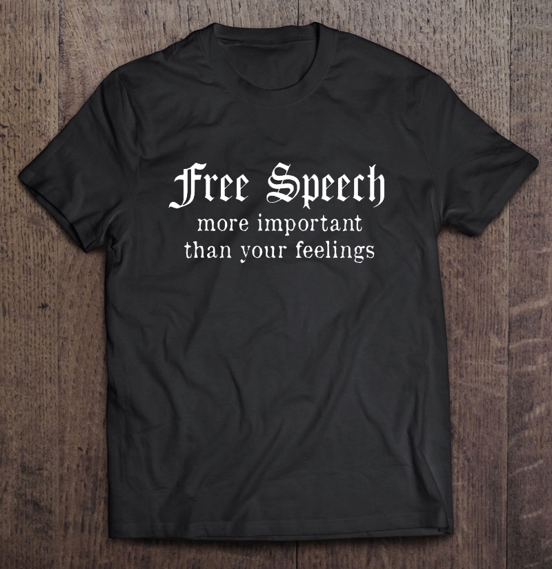 Free Speech More Important Than Your Feelings Shirt