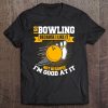 I Go Bowling Because I Like It Not Because I'm Good At It Tee