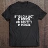 If You Can Loot In Person You Can Vote In Person Donald Trump Tee