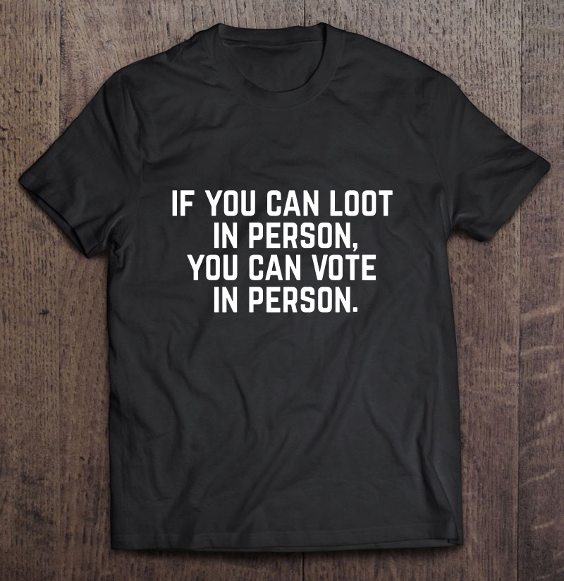 If You Can Loot In Person You Can Vote In Person Donald Trump Shirt