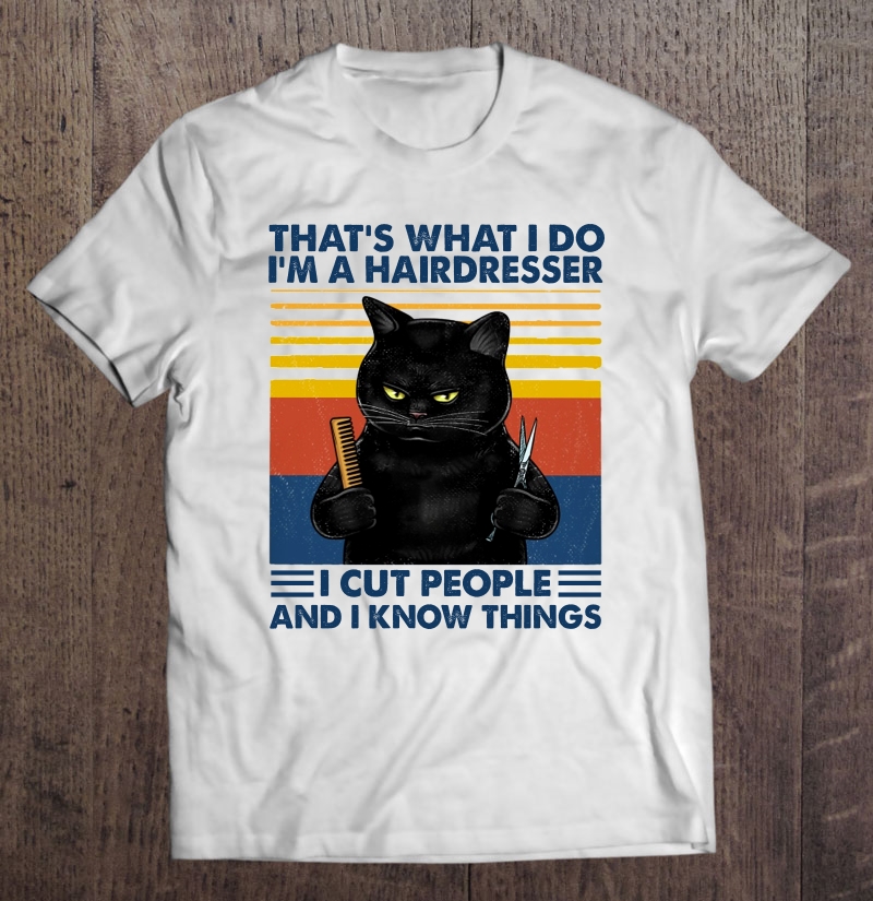 That's What I Do I'm A Hairdresser I Cut People And I Know Things Black Cat Vintage Version Shirt