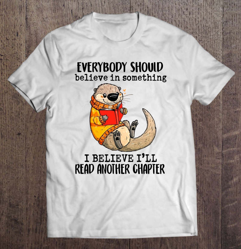 Everybody Should Believe In Something I Believe I'll Read Another Chapter Otter Reading Version Shirt