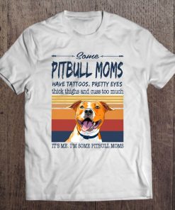 Some Pitbull Moms Have Tattoos Pretty Eyes It's Me I'm Some Pitbull Moms Vintage Version Tee