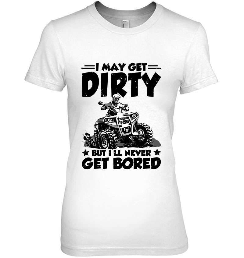 I May Get Dirty But I'll Never Get Bored ATV Four Wheeler Quad Bike Hoodie