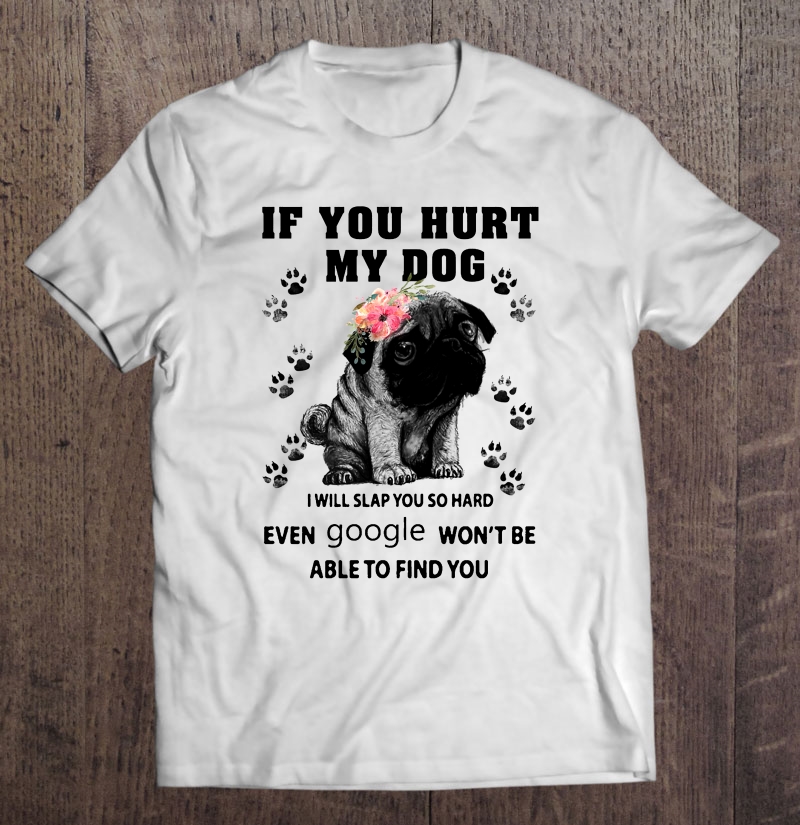 If You Hurt My Dog I Will Slap You So Hard Pug Dog Floral Version Shirt