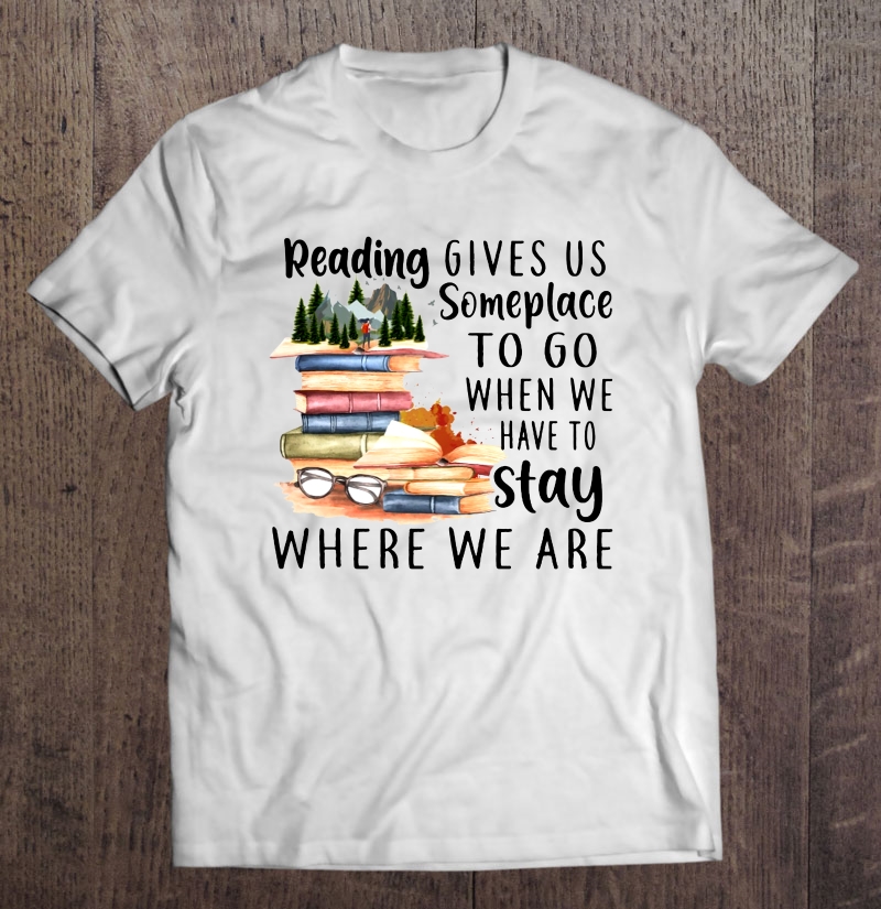 Reading Gives Us Someplace To Go When We Have To Stay Where We Are Book Lover Shirt