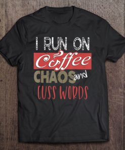 I Run On Coffee, Chaos, And Cuss Words Funny Caffeine Tee