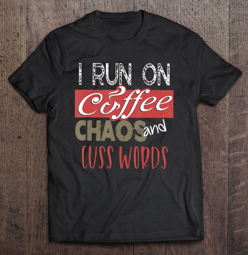 I Run On Coffee, Chaos, And Cuss Words Funny Caffeine Shirt