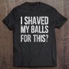 I Shaved My Balls For This Funny Gift Idea Tee Raglan Baseball Tee Tee