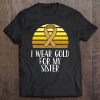 I Wear Gold For My Sister Childhood Cancer Awareness Tee