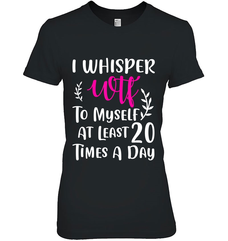 I Whisper Wtf To Myself At Least 20 Times A Day Gift Hoodie