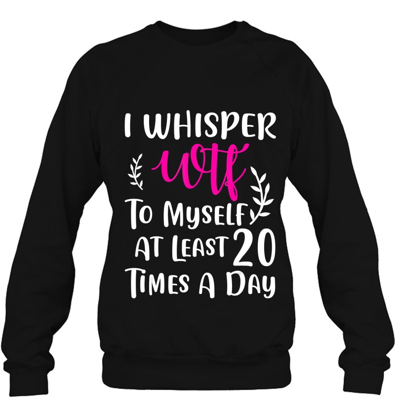 I Whisper Wtf To Myself At Least 20 Times A Day Gift Mugs