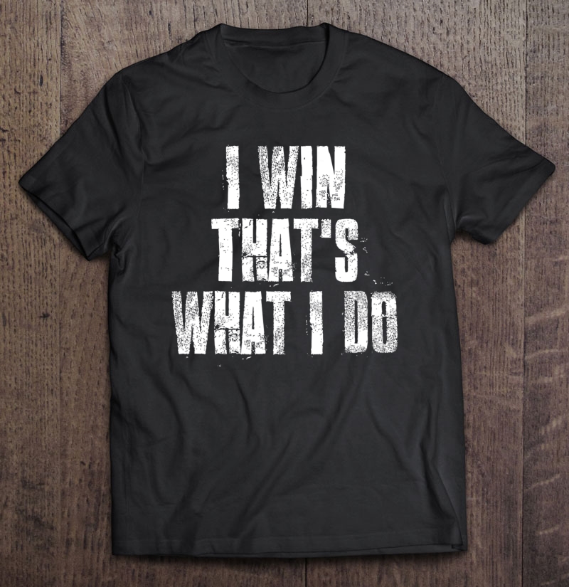 I Win That's What I Do Motivational Gym Sports Work Shirt