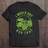 I Would Dry Hop That Craft Beer Brewing Ipa Hops Tee Tee