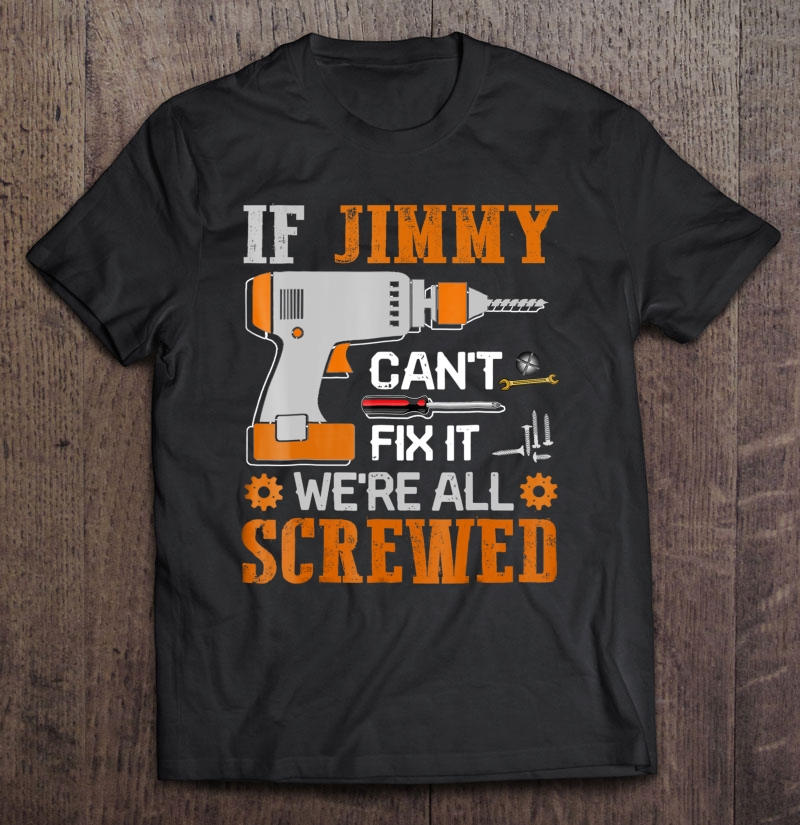 If Jimmy Can't Fix It We're All Screwed Gift Shirt