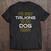 Im Only Talking To My Dog Today Tee