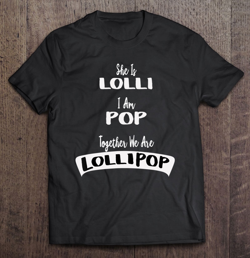 Lolli Pop Shirt She Is Lolli I Am Pop Grandparents Tee Shirt