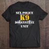 Sex Police K9 Doggystyle Unit K-9 Funny Adult Cop Humor Tee