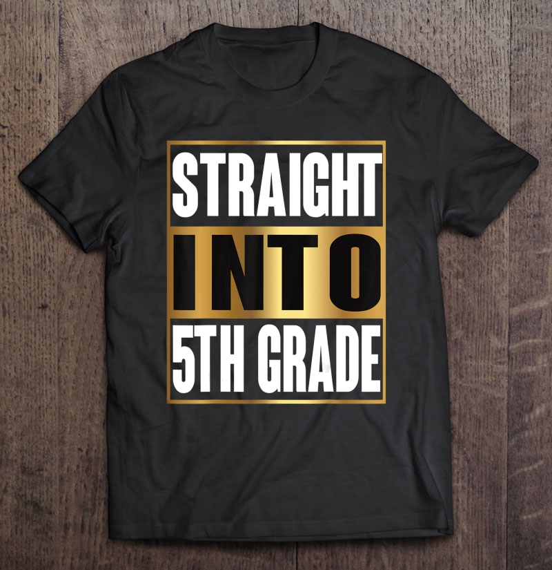 Straight Into 5Th Grade Shirt Funny Back To School Gifts Shirt