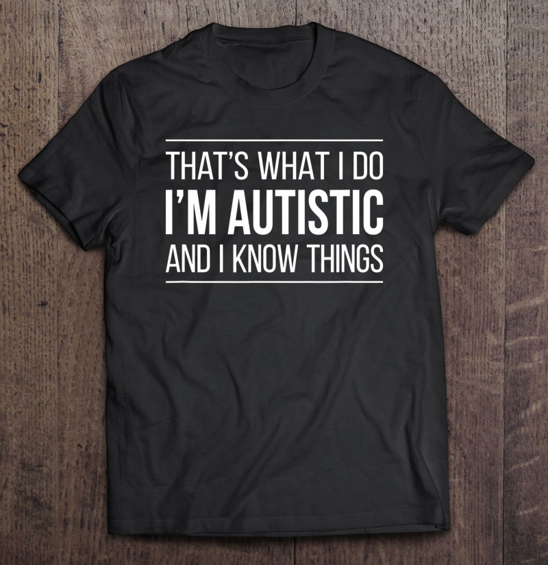 That's What I Do - I'm Autistic And I Know Things - Shirt