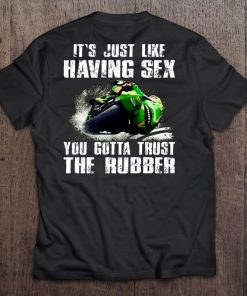 It's Just Like Having Sex You Gotta Trust The Rubber Tee