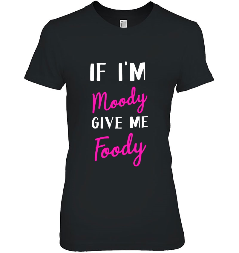 If I'm Moody Give Me Foody Hoodie