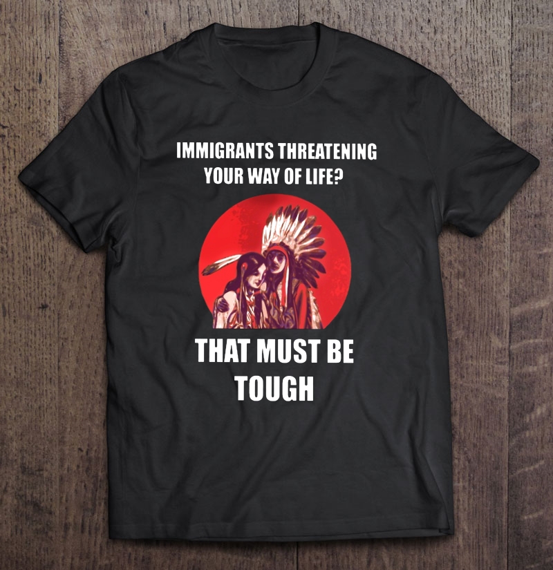 Immigrants Threatening Your Way Of Life That Must Be Tough Red Moon Version Shirt