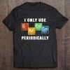 I Only Use Sarcasm Periodically Periodic Table Version Tee