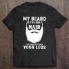 My Beard Is The Only Hair That Should Be Between Your Legs Tee