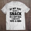 At My Age I'm Not A Snack I'm A Happy Meal I Come With Toys & Kids Tee