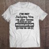 I'm Not Judging You I'm Just Trying To Figure Out What Medication You're On Tee