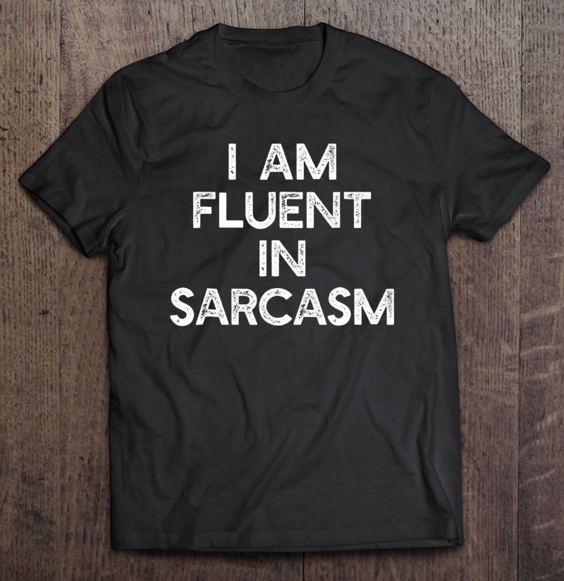 I Am Fluent In Sarcasm Funny Sayings Men Women Shirt