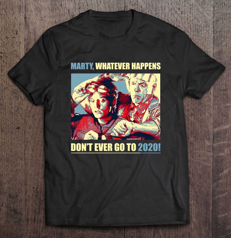 Marty Whatever Happens Don't Ever Go To 2020 Shirt