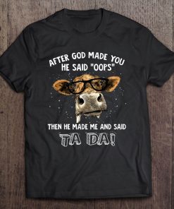 After God Made You He Said Oops Then He Made Me And Said Ta Da Cow Version Tee