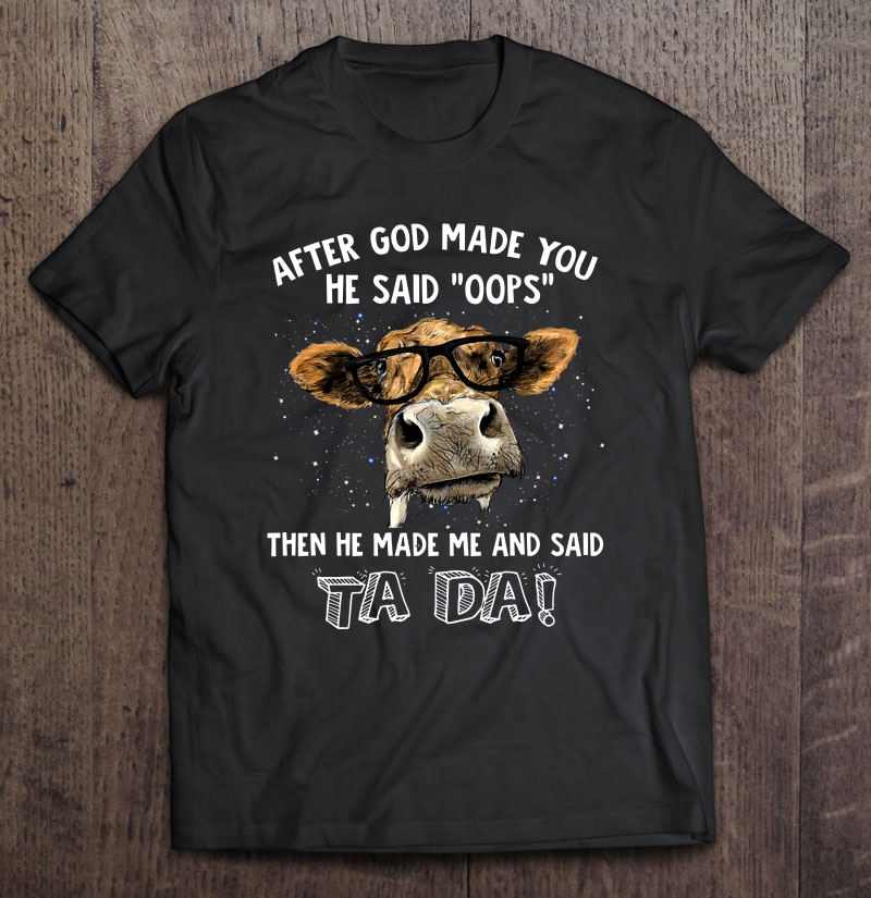 After God Made You He Said Oops Then He Made Me And Said Ta Da Cow Version Shirt