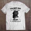 I'm Not Fat I'm Just So Freakin Sexy It Overflows Cat Version Tee