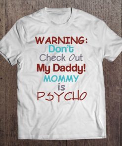 Warning Don't Check Out My Daddy Mommy Is Psycho Tee