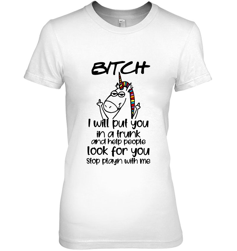 Bitch I Will Put You In A Trunk And Help People Look For You Unicorn Version Hoodie