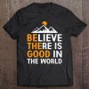 Believe There Is Good In The World - Be The Good Positive Tee